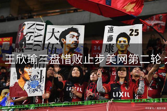 王欣瑜三盘惜败止步美网第二轮 大满贯单打战绩持续低迷