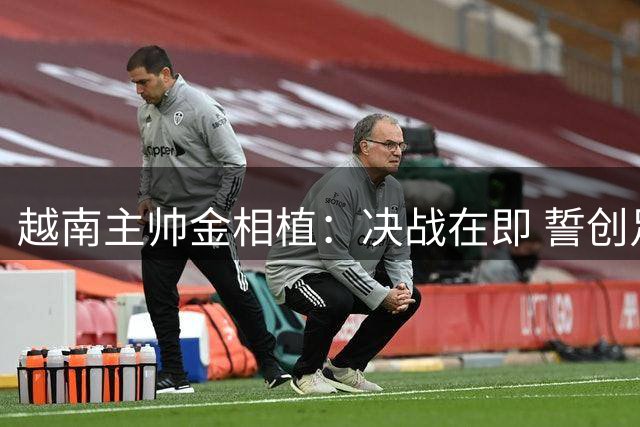 越南主帅金相植：决战在即 誓创足球历史新篇章
